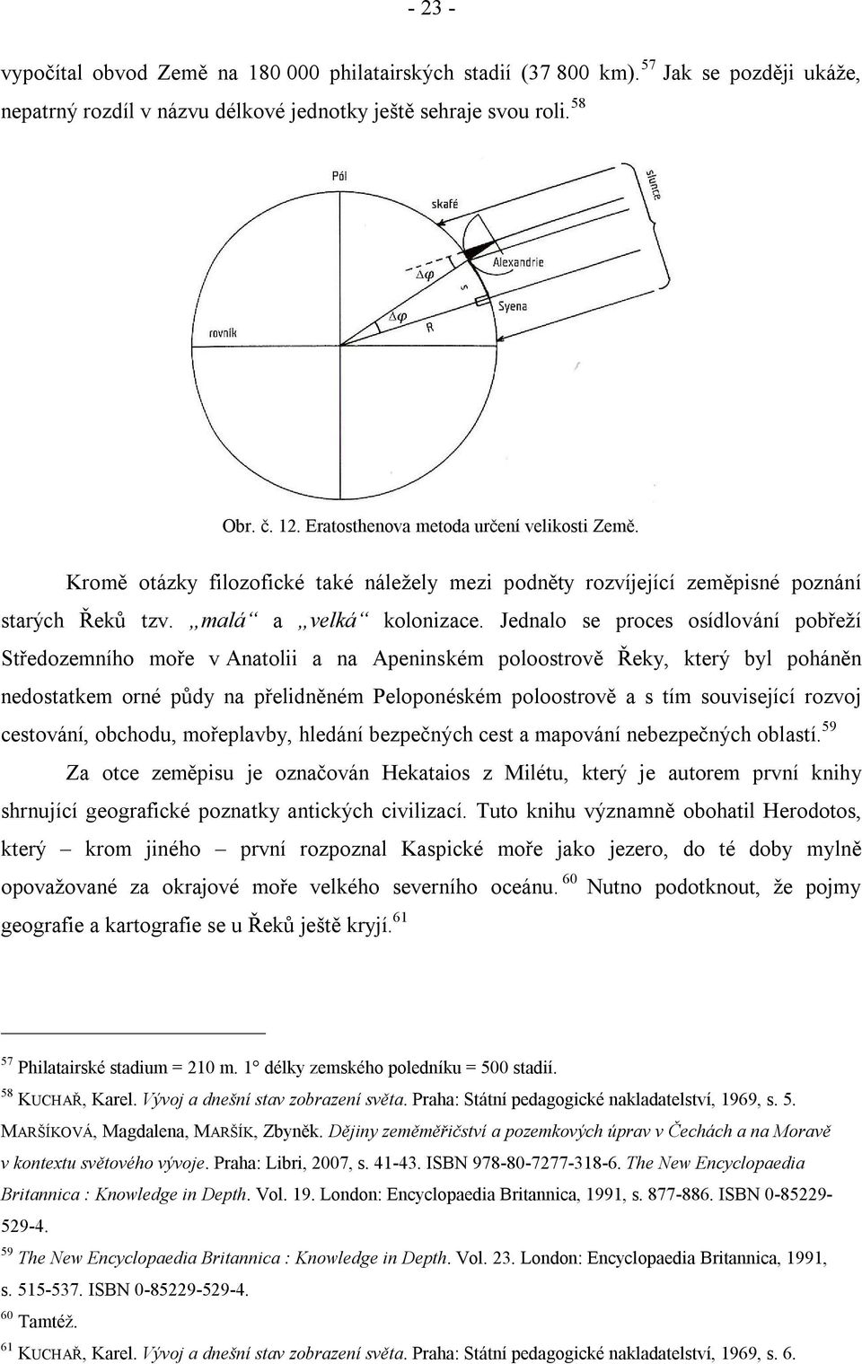 Jednalo se proces osídlování pobřeží Středozemního moře v Anatolii a na Apeninském poloostrově Řeky, který byl poháněn nedostatkem orné půdy na přelidněném Peloponéském poloostrově a s tím