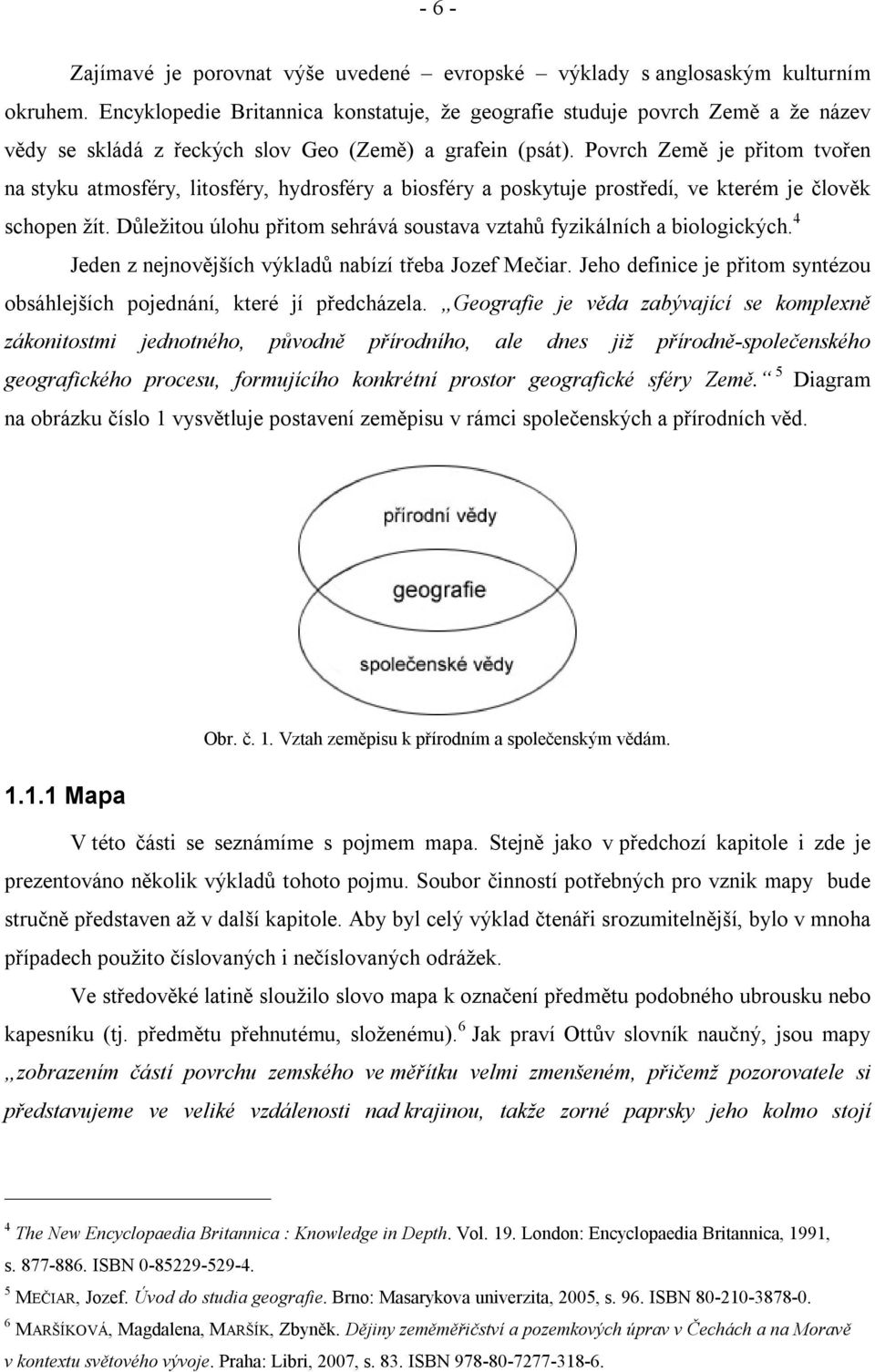 Povrch Země je přitom tvořen na styku atmosféry, litosféry, hydrosféry a biosféry a poskytuje prostředí, ve kterém je člověk schopen žít.