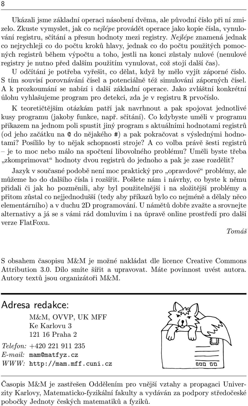 Nejlépe znamená jednak co nejrychleji co do počtu kroků hlavy, jednak co do počtu použitých pomocných registrů během výpočtu a toho, jestli na konci zůstaly nulové (nenulové registry je nutno před