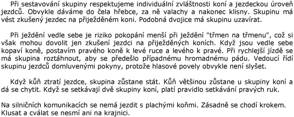 Při ježdění vedle sebe je riziko pokopání menší při ježdění "třmen na třmenu", což si však mohou dovolit jen zkušení jezdci na přiježděných koních.