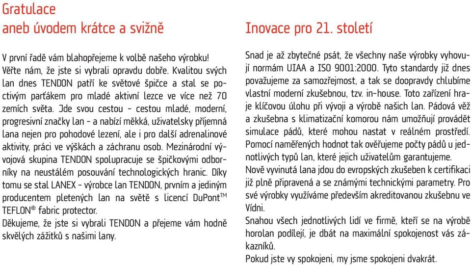 Jde svou cestou cestou mladé, moderní, progresivní značky lan a nabízí měkká, uživatelsky příjemná lana nejen pro pohodové lezení, ale i pro další adrenalinové aktivity, práci ve výškách a záchranu