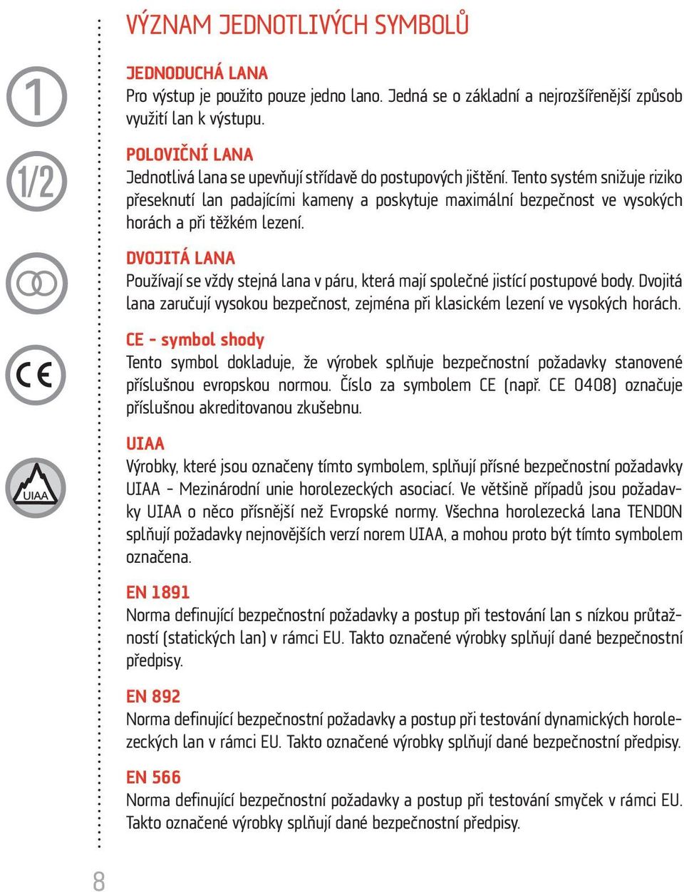 Tento systém snižuje riziko přeseknutí lan padajícími kameny a poskytuje maximální bezpečnost ve vysokých horách a při těžkém lezení.