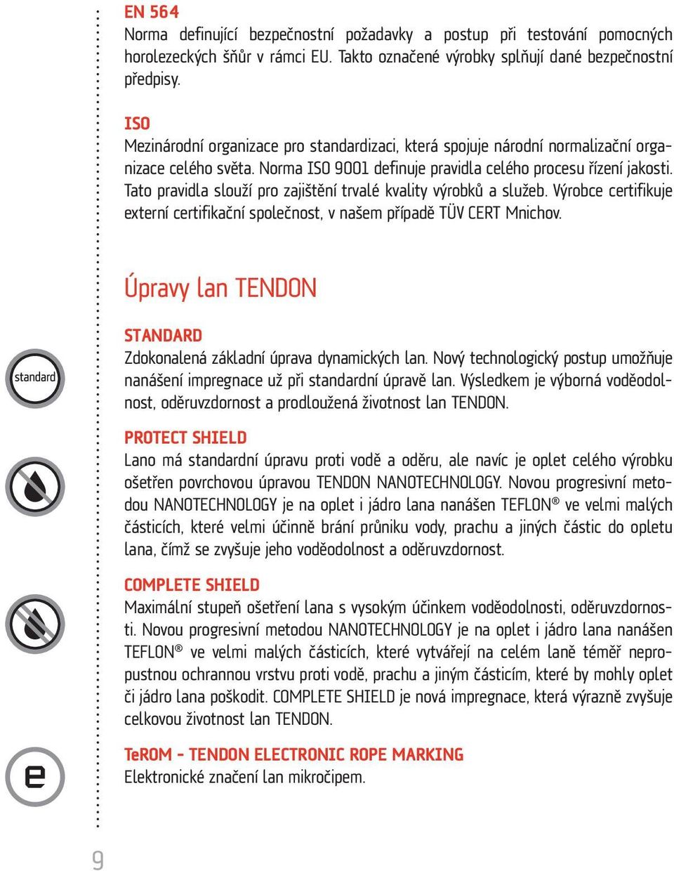 Tato pravidla slouží pro zajištění trvalé kvality výrobků a služeb. Výrobce certifikuje externí certifikační společnost, v našem případě TÜV CERT Mnichov.