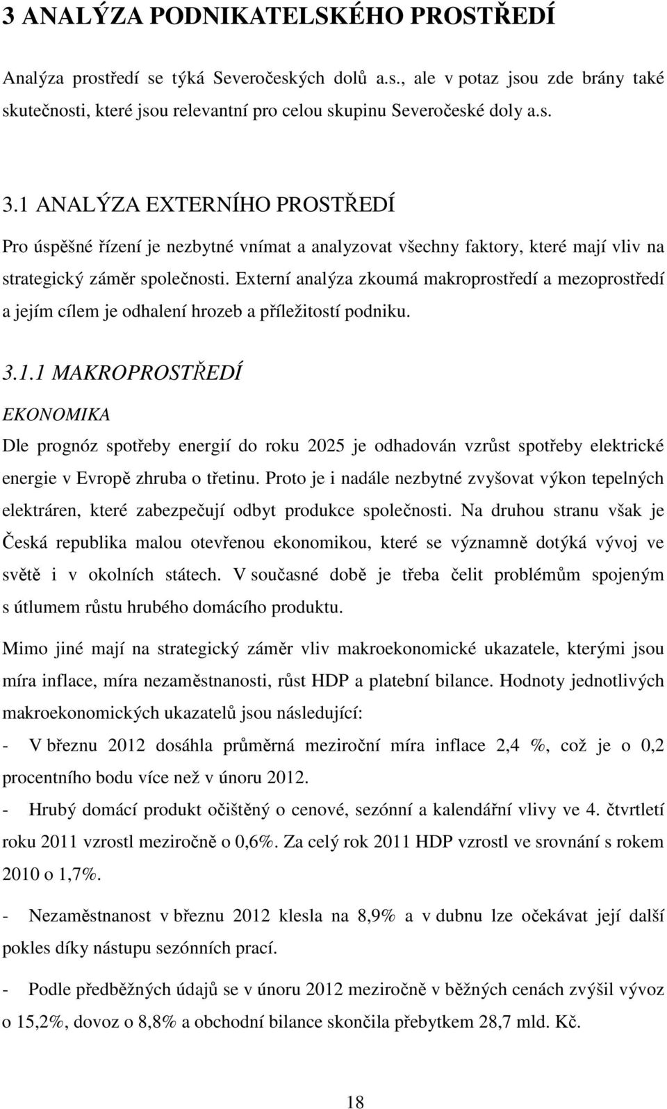 Externí analýza zkoumá makroprostředí a mezoprostředí a jejím cílem je odhalení hrozeb a příležitostí podniku. 3.1.