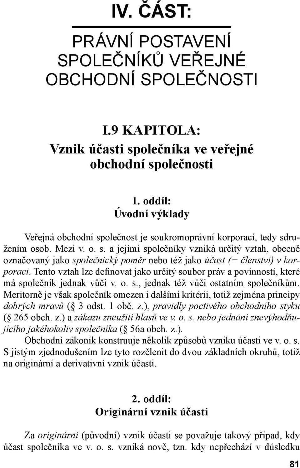 Tento vztah lze definovat jako určitý soubor práv a povinností, které má společník jednak vůči v. o. s., jednak též vůči ostatním společníkům.