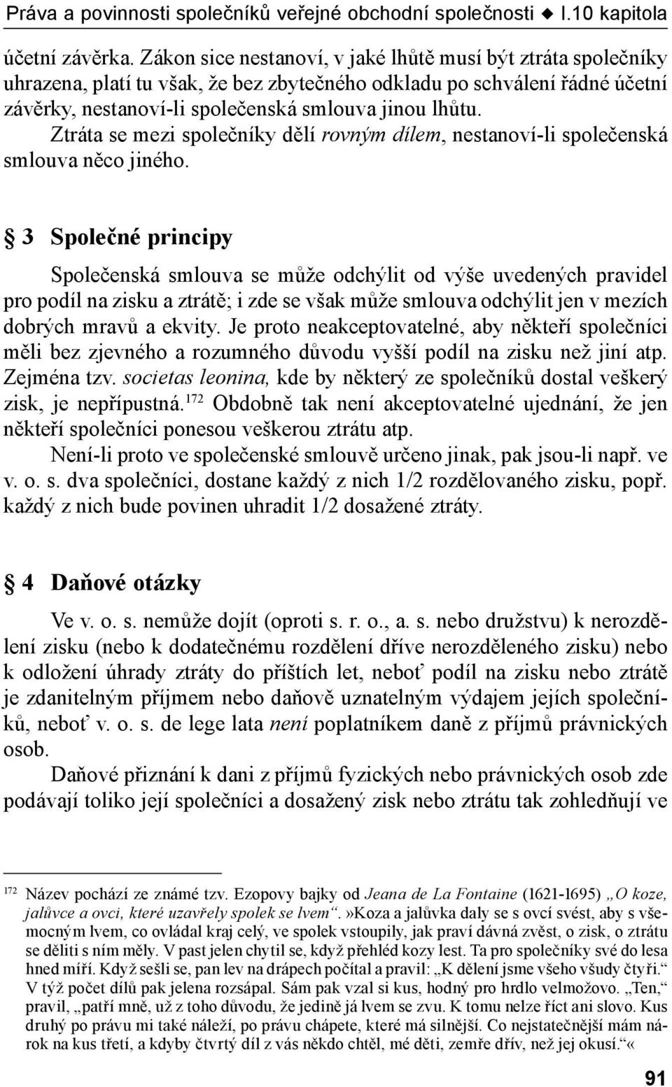 Ztráta se mezi společníky dělí rovným dílem, nestanoví -li společenská smlouva něco jiného.