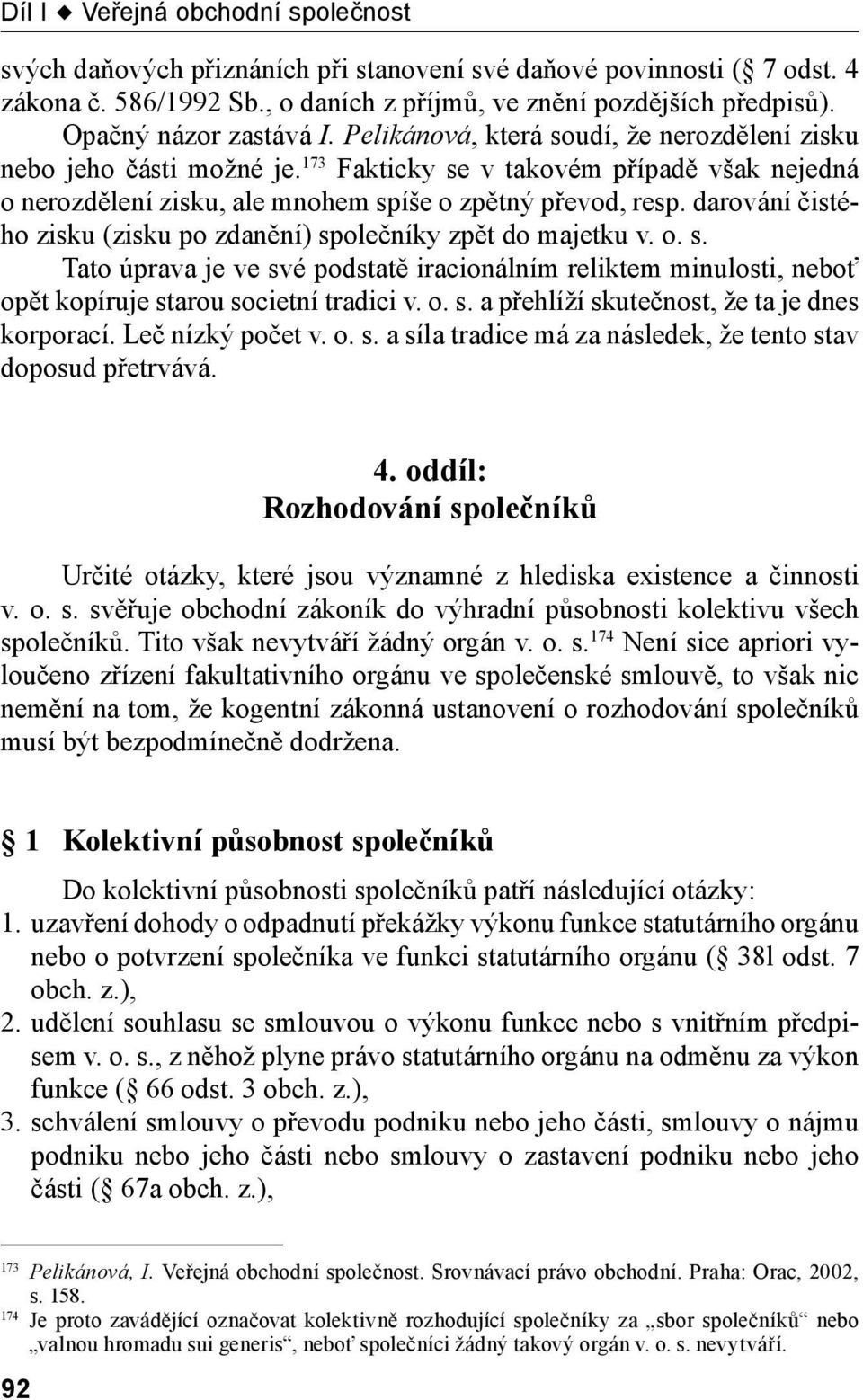 173 Fakticky se v takovém případě však nejedná o nerozdělení zisku, ale mnohem spíše o zpětný převod, resp. darování čistého zisku (zisku po zdanění) společníky zpět do majetku v. o. s. Tato úprava je ve své podstatě iracionálním reliktem minulosti, neboť opět kopíruje starou societní tradici v.