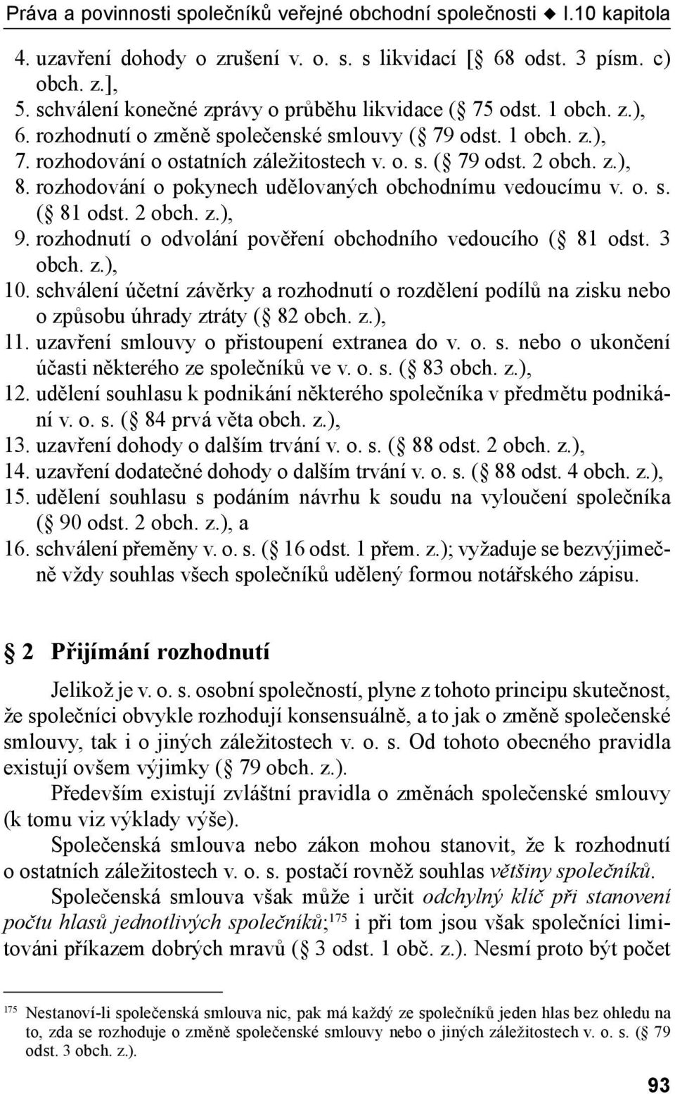 z.), 8. rozhodování o pokynech udělovaných obchodnímu vedoucímu v. o. s. ( 81 odst. 2 obch. z.), 9. rozhodnutí o odvolání pověření obchodního vedoucího ( 81 odst. 3 obch. z.), 10.