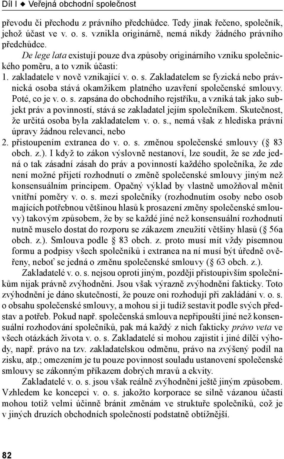 Poté, co je v. o. s. zapsána do obchodního rejstříku, a vzniká tak jako subjekt práv a povinností, stává se zakladatel jejím společníkem. Skutečnost, že určitá osoba byla zakladatelem v. o. s., nemá však z hlediska právní úpravy žádnou relevanci, nebo 2.