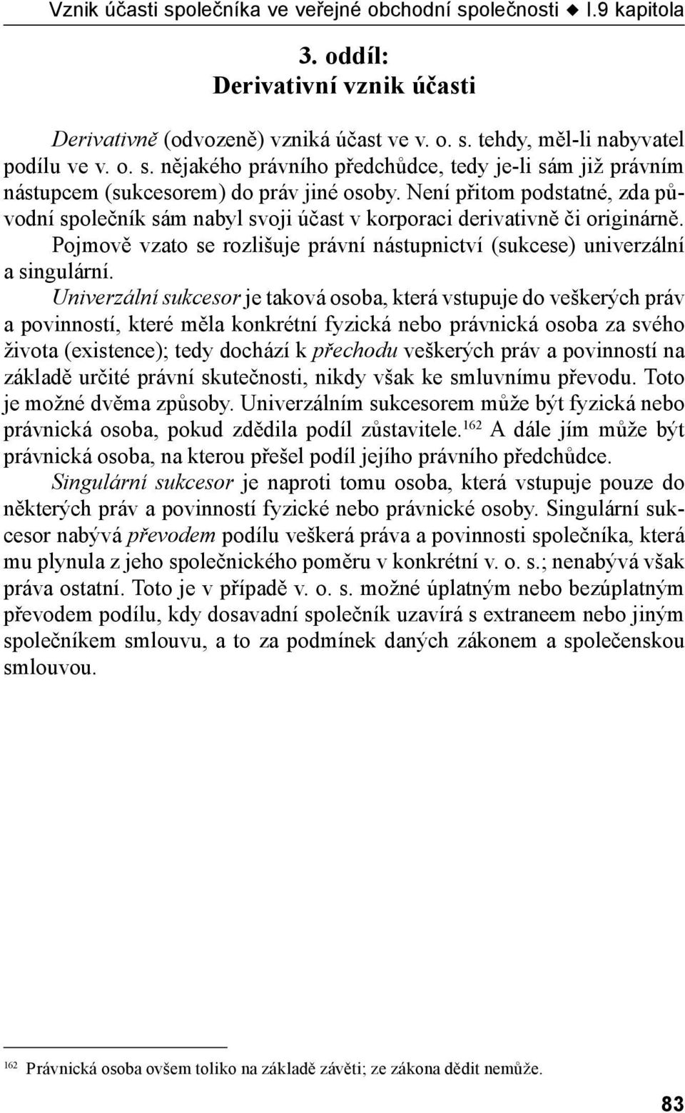 Univerzální sukcesor je taková osoba, která vstupuje do veškerých práv a povinností, které měla konkrétní fyzická nebo právnická osoba za svého života (existence); tedy dochází k přechodu veškerých