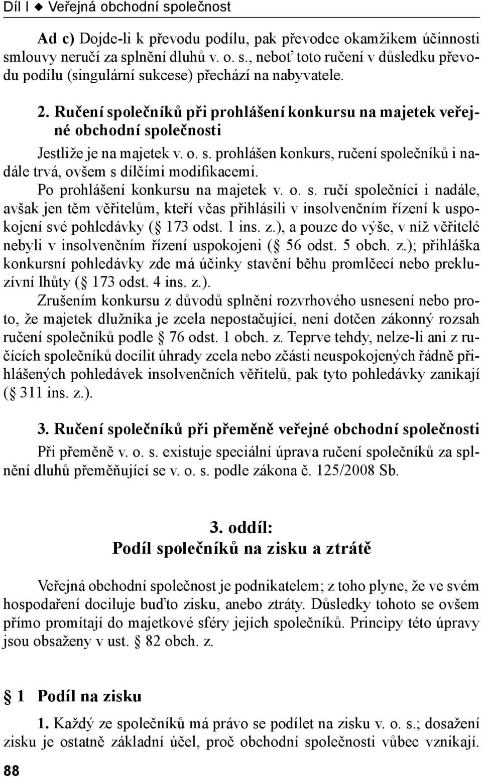 Po prohlášení konkursu na majetek v. o. s. ručí společníci i nadále, avšak jen těm věřitelům, kteří včas přihlásili v insolvenčním řízení k uspokojení své pohledávky ( 173 odst. 1 ins. z.