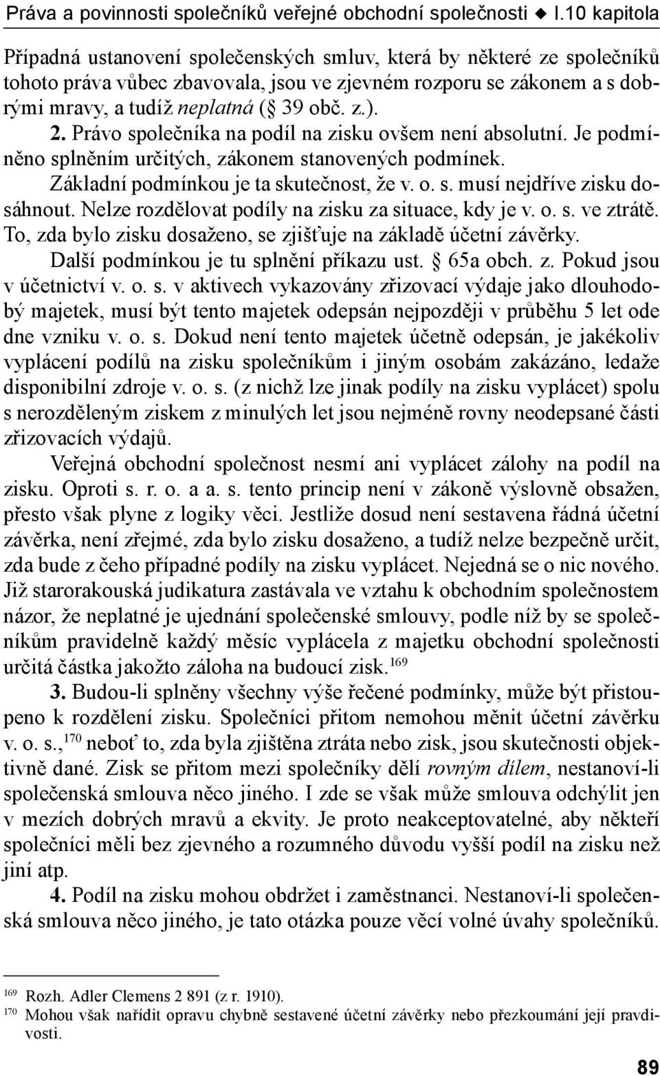 2. Právo společníka na podíl na zisku ovšem není absolutní. Je podmíněno splněním určitých, zákonem stanovených podmínek. Základní podmínkou je ta skutečnost, že v. o. s. musí nejdříve zisku dosáhnout.