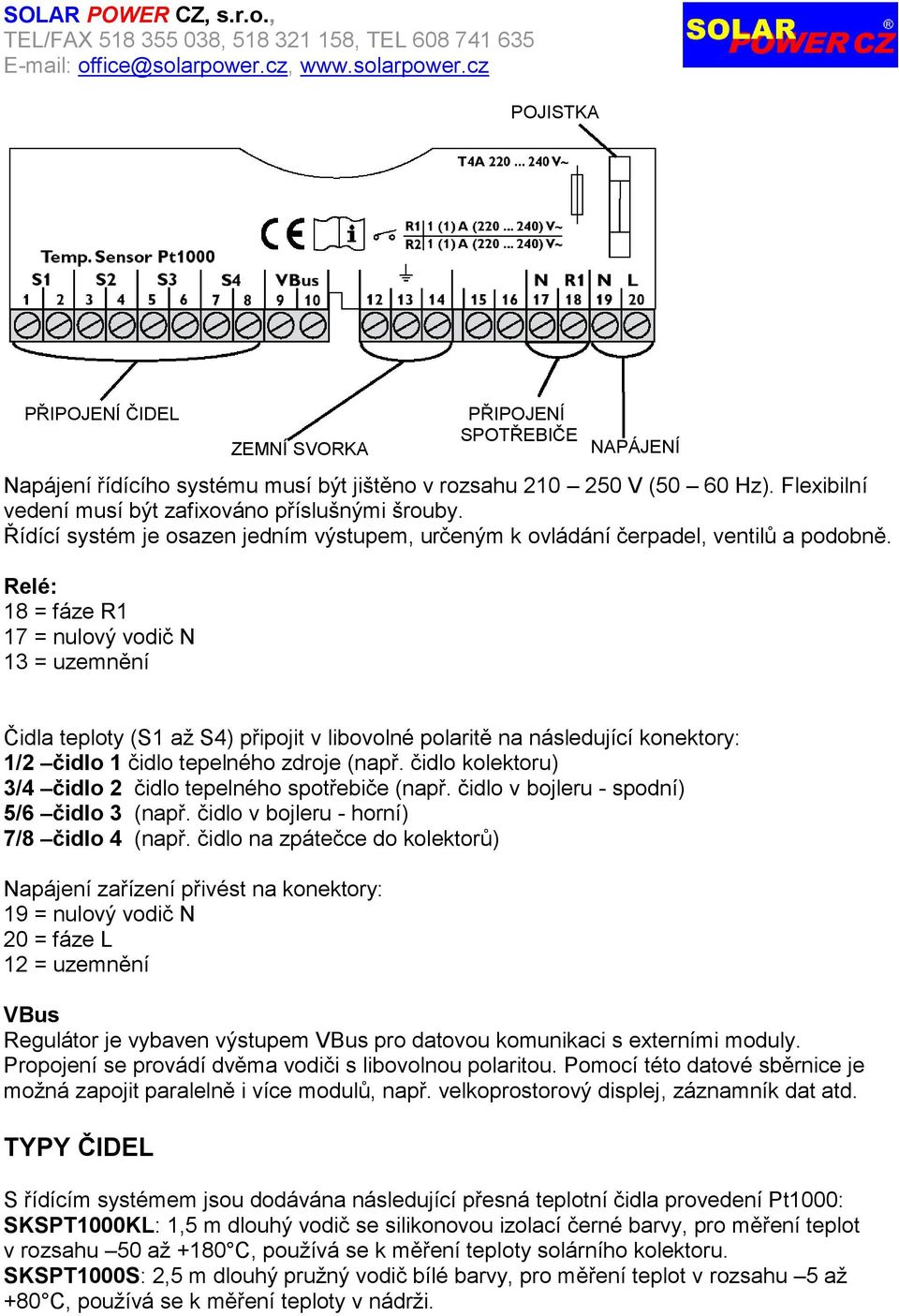Relé: 18 = fáze R1 17 = nulový vodič N 13 = uzemnění ZEMNÍ SVORKA PŘIPOJENÍ SPOTŘEBIČE NAPÁJENÍ Čidla teploty (S1 aţ S4) připojit v libovolné polaritě na následující konektory: 1/2 čidlo 1 čidlo