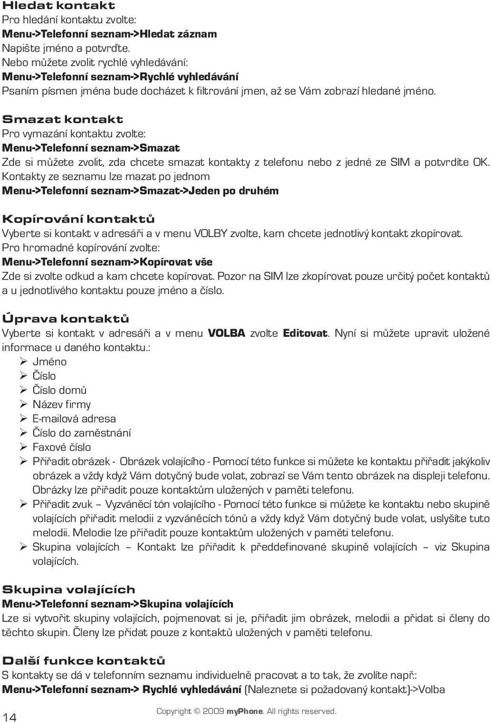 Smazat kontakt Pro vymazání kontaktu zvolte: Menu->Telefonní seznam->smazat Zde si můžete zvolit, zda chcete smazat kontakty z telefonu nebo z jedné ze SIM a potvrdíte OK.