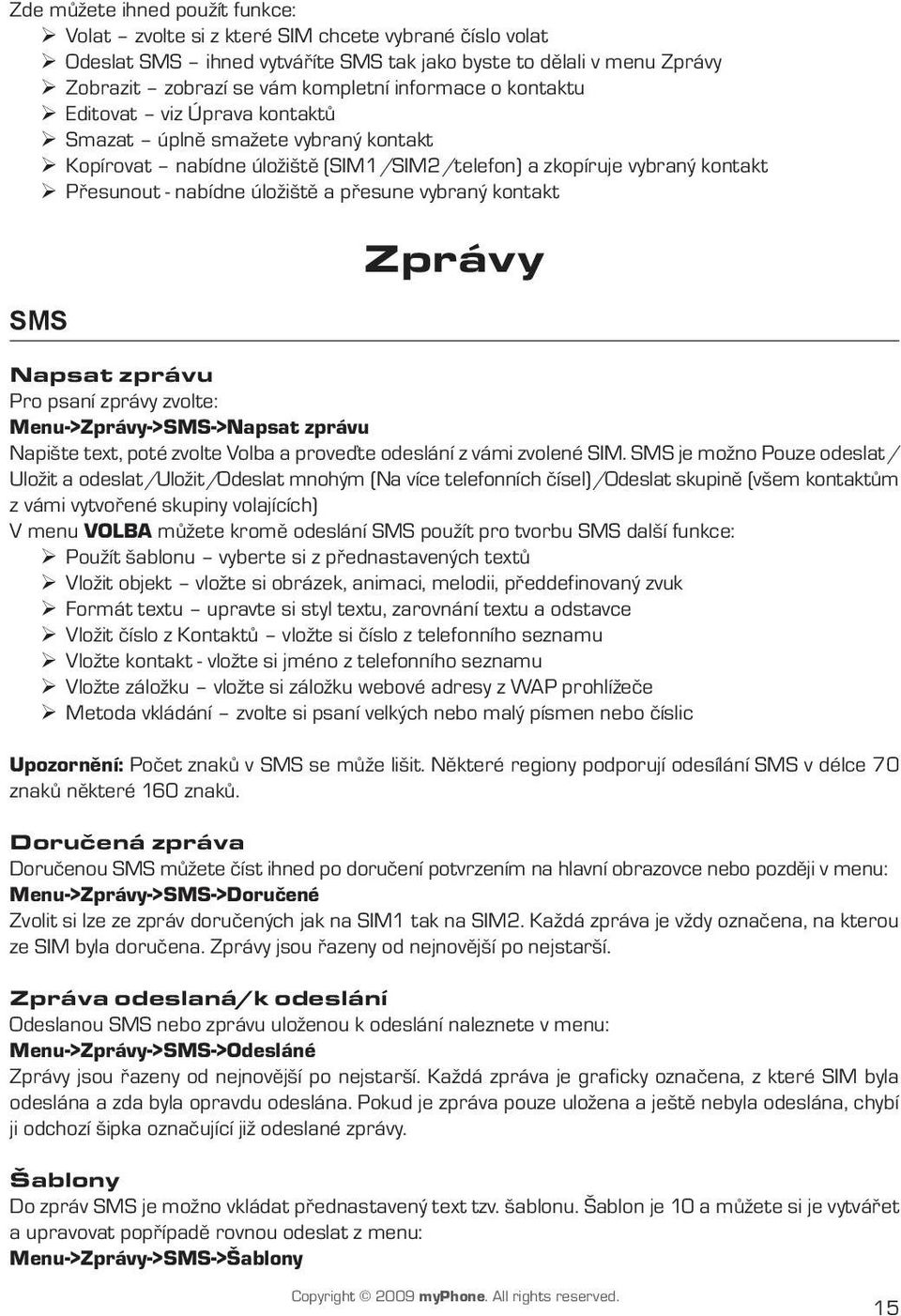 přesune vybraný kontakt SMS Zprávy Napsat zprávu Pro psaní zprávy zvolte: Menu->Zprávy->SMS->Napsat zprávu Napište text, poté zvolte Volba a proveďte odeslání z vámi zvolené SIM.