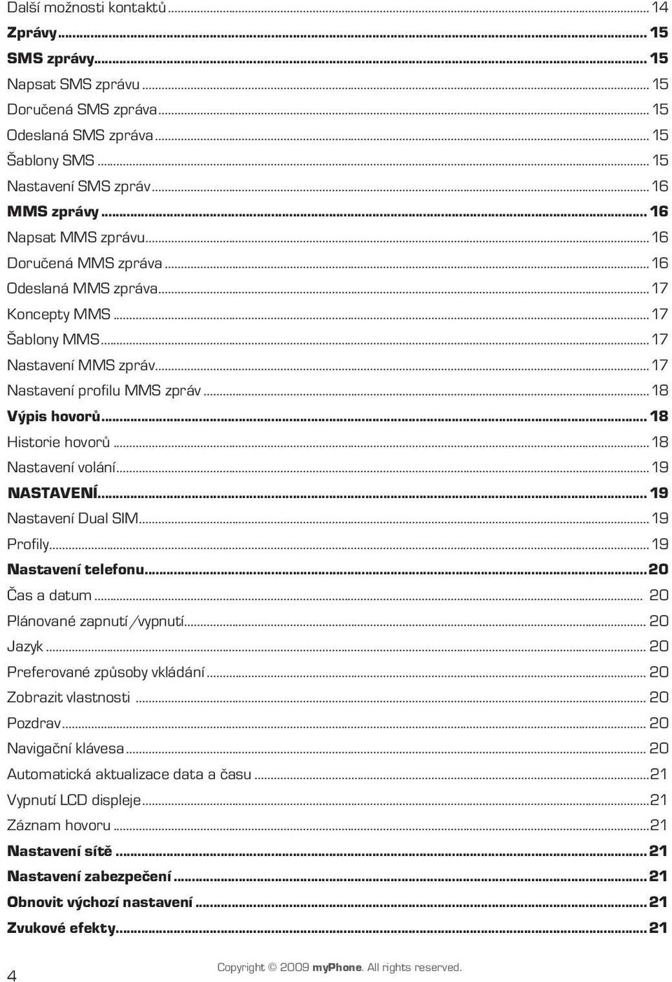 .. 18 Historie hovorů...18 Nastavení volání...19 Nastavení... 19 Nastavení Dual SIM...19 Profily...19 Nastavení telefonu...20 Čas a datum... 20 Plánované zapnutí/vypnutí... 20 Jazyk.