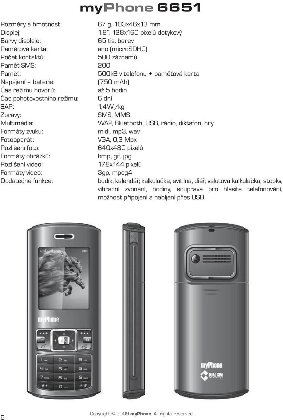 pohotovostního režimu: 6 dní SAR: 1,4W/kg Zprávy: SMS, MMS Multimédia: WAP, Bluetooth, USB, rádio, diktafon, hry Formáty zvuku: midi, mp3, wav Fotoaparát: VGA, 0,3 Mpx Rozlišení foto: 640x480