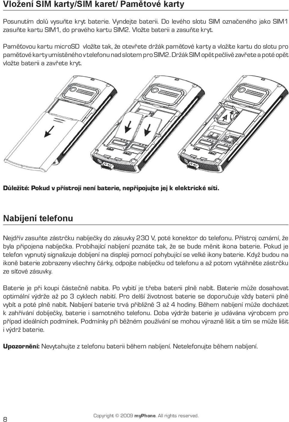 Držák SIM opět pečlivě zavřete a poté opět vložte baterii a zavřete kryt. Důležité: Pokud v přístroji není baterie, nepřipojujte jej k elektrické síti.