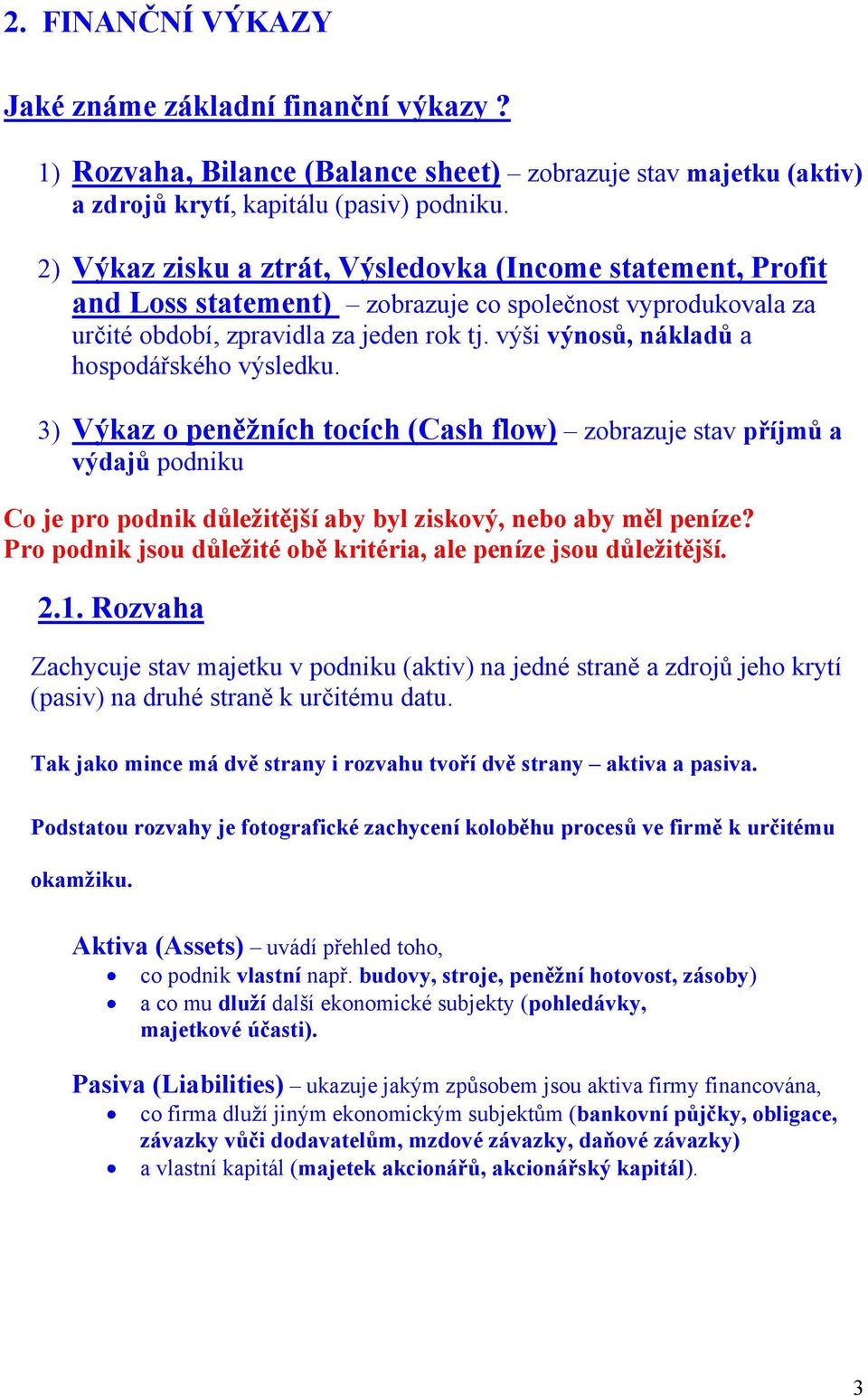 výši výnosů, nákladů a hospodářského výsledku. 3) Výkaz o peněžních tocích (Cash flow) zobrazuje stav příjmů a výdajů podniku Co je pro podnik důležitější aby byl ziskový, nebo aby měl peníze?