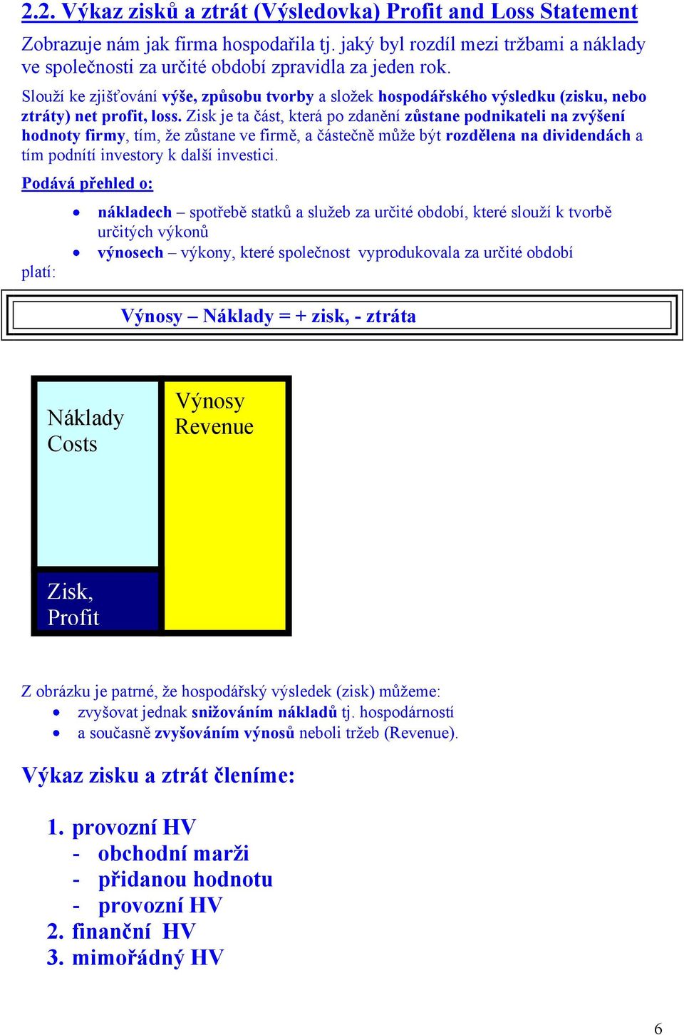 Zisk je ta část, která po zdanění zůstane podnikateli na zvýšení hodnoty firmy, tím, že zůstane ve firmě, a částečně může být rozdělena na dividendách a tím podnítí investory k další investici.