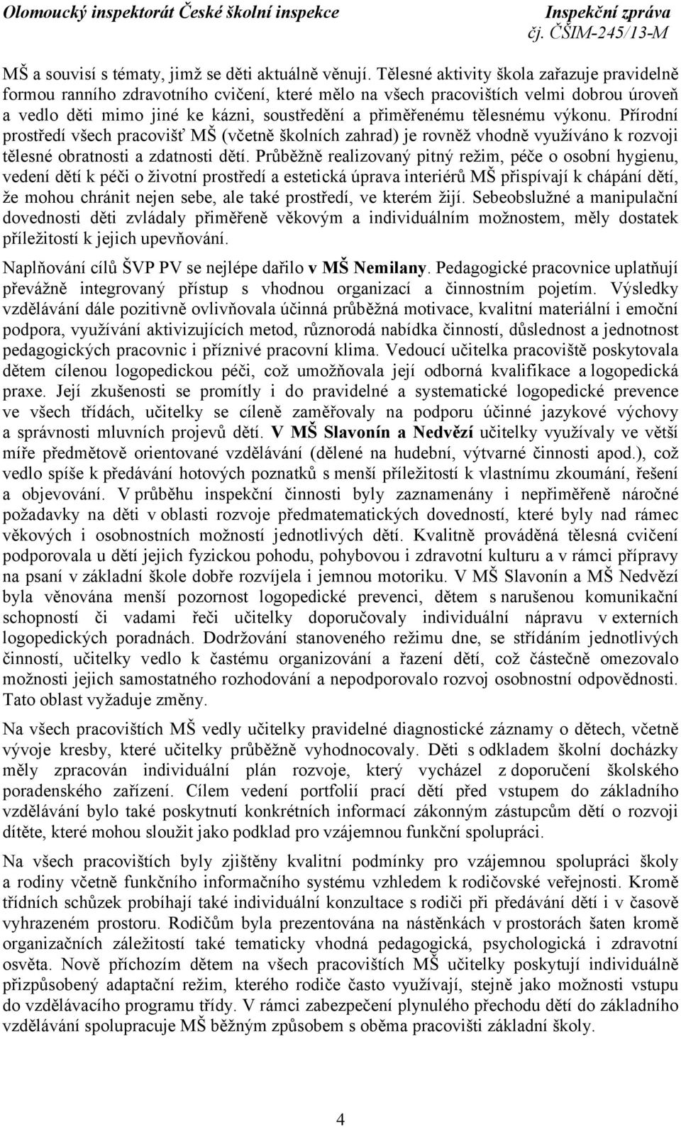 tělesnému výkonu. Přírodní prostředí všech pracovišť MŠ (včetně školních zahrad) je rovněž vhodně využíváno k rozvoji tělesné obratnosti a zdatnosti dětí.