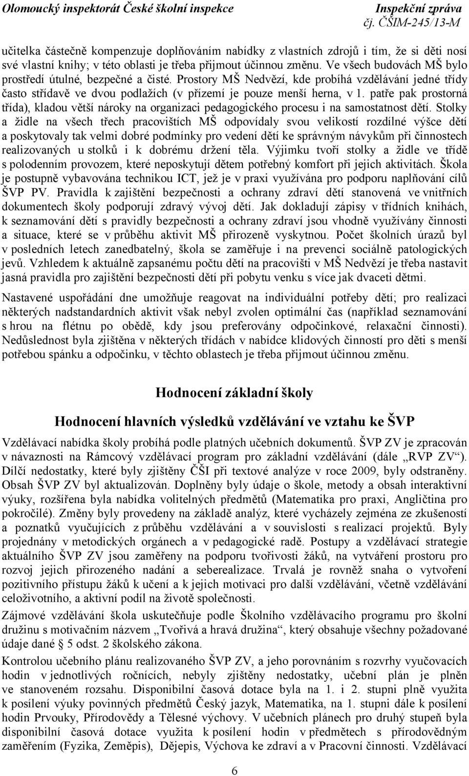 patře pak prostorná třída), kladou větší nároky na organizaci pedagogického procesu i na samostatnost dětí.