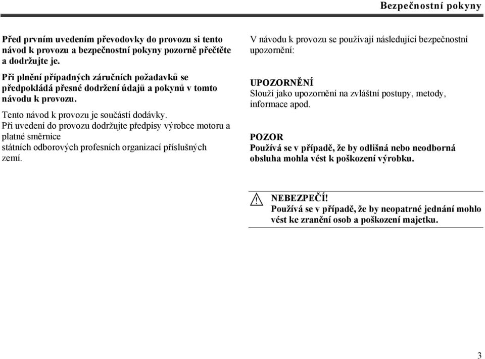 Při uvedení do provozu dodržujte předpisy výrobce motoru a platné směrnice státních odborových profesních organizací příslušných zemí.