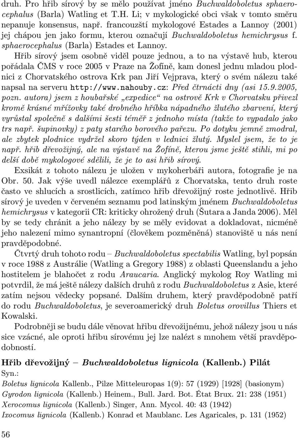 Hřib sírový jsem osobně viděl pouze jednou, a to na výstavě hub, kterou pořádala ČMS v roce 2005 v Praze na Žofíně, kam donesl jednu mladou plodnici z Chorvatského ostrova Krk pan Jiří Vejprava,