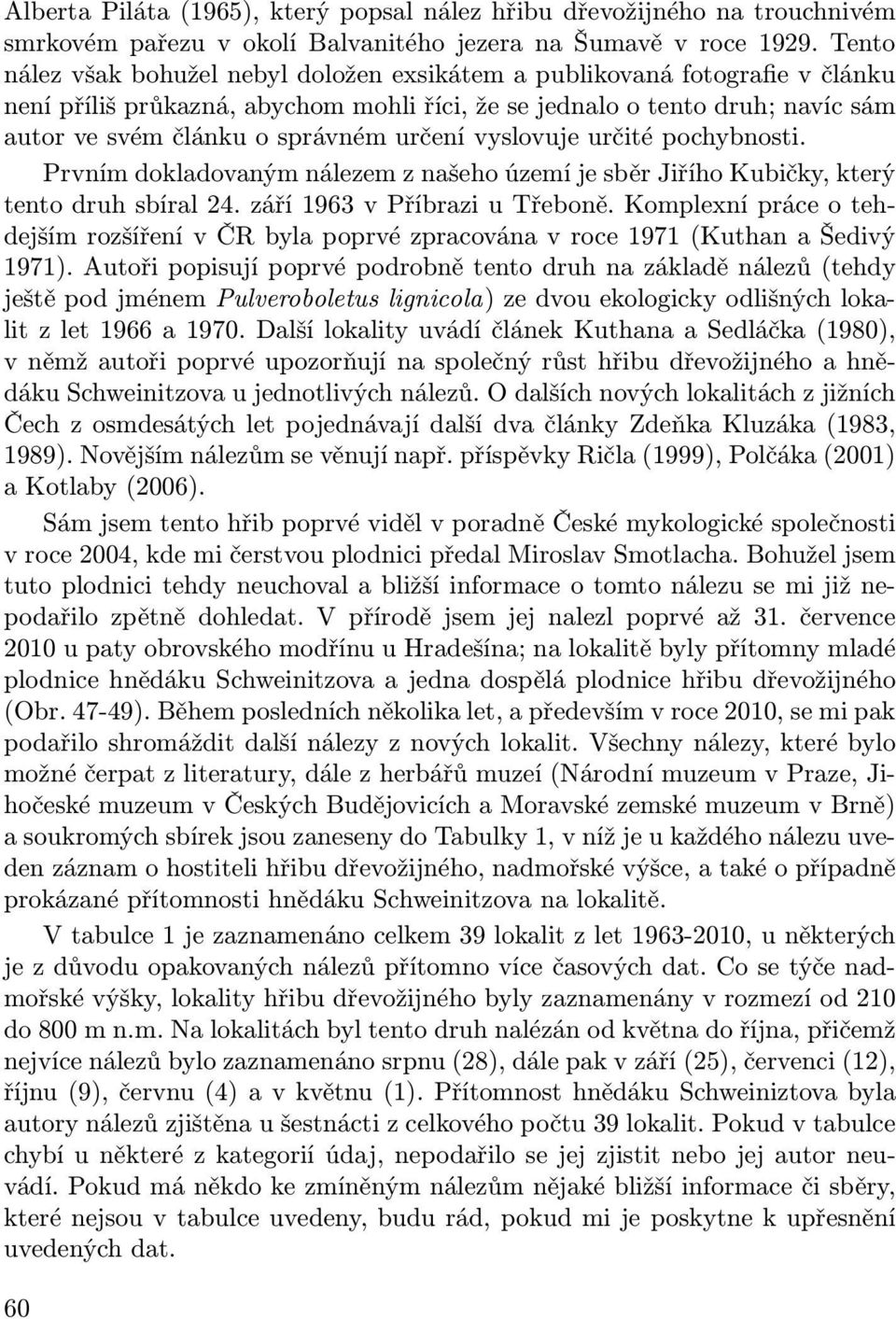 určení vyslovuje určité pochybnosti. Prvním dokladovaným nálezem z našeho území je sběr Jiřího Kubičky, který tento druh sbíral 24. září 1963 v Příbrazi u Třeboně.