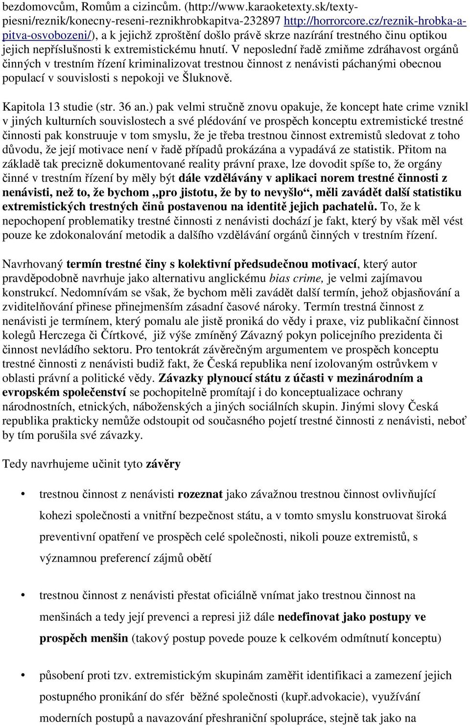 V neposlední řadě zmiňme zdráhavost orgánů činných v trestním řízení kriminalizovat trestnou činnost z nenávisti páchanými obecnou populací v souvislosti s nepokoji ve Šluknově.