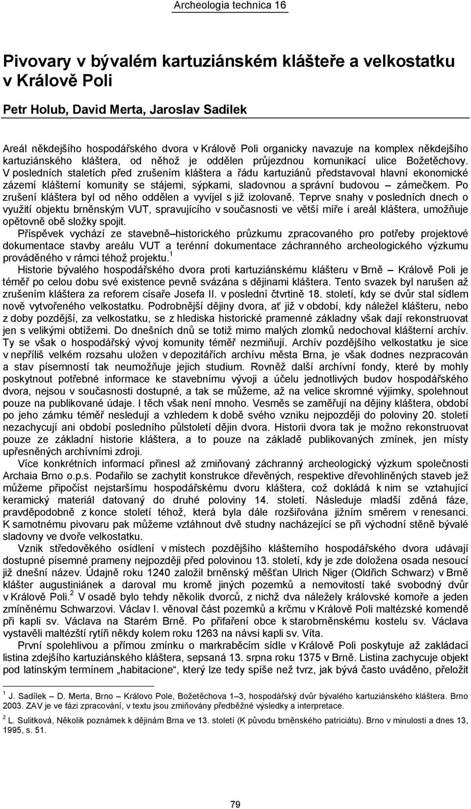 V posledních staletích před zrušením kláštera a řádu kartuziánů představoval hlavní ekonomické zázemí klášterní komunity se stájemi, sýpkami, sladovnou a správní budovou zámečkem.