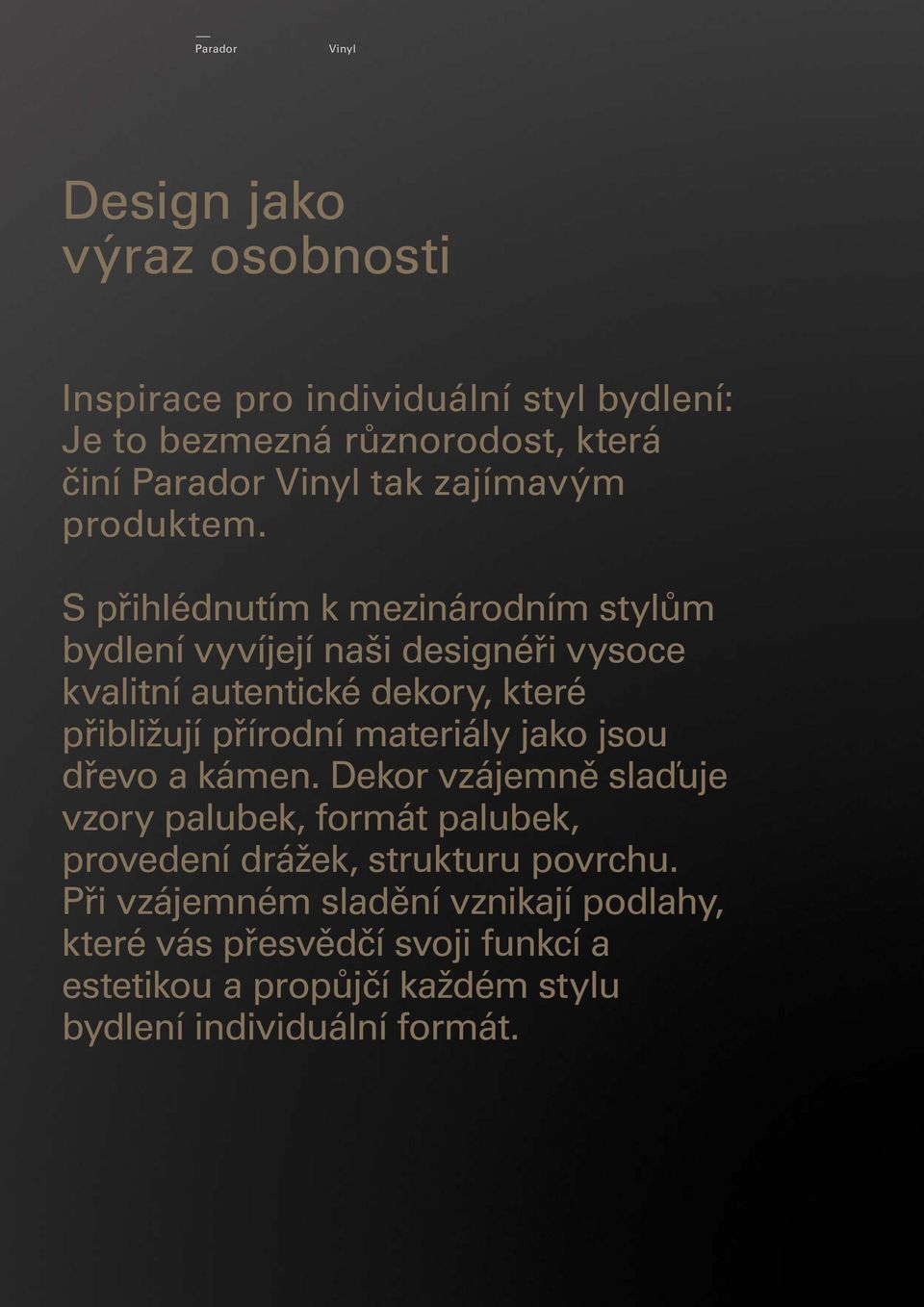 S přihlédnutím k mezinárodním stylům bydlení vyvíjejí naši designéři vysoce kvalitní autentické dekory, které přibližují přírodní