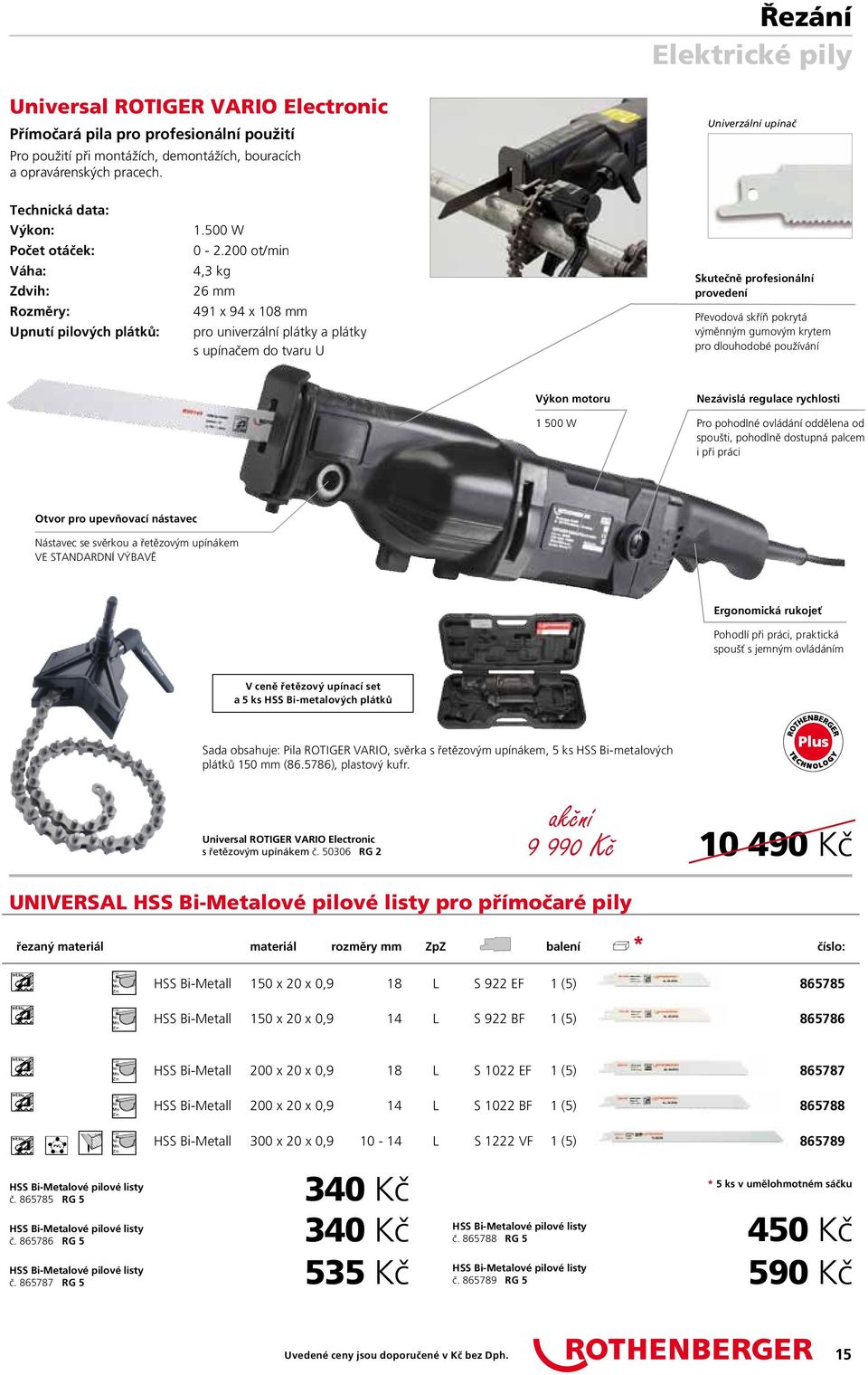 200 ot/min 4,3 kg 26 mm 491 x 94 x 108 mm pro univerzální plátky a plátky s upínačem do tvaru U Skutečně profesionální provedení Převodová skříň pokrytá výměnným gumovým krytem pro dlouhodobé