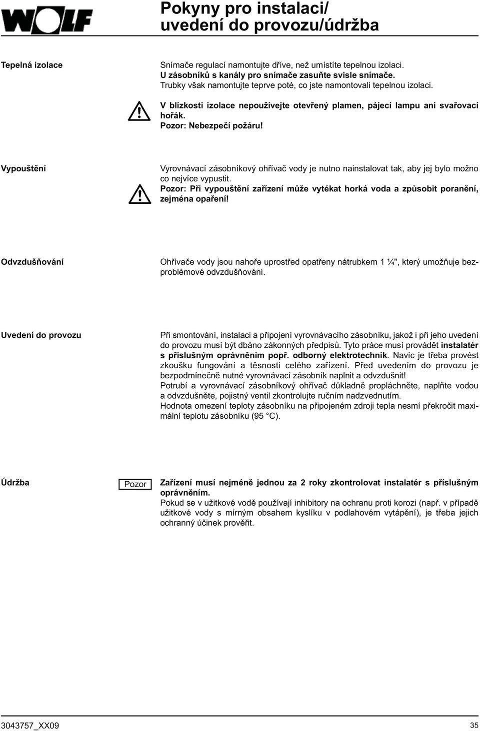 Vypouštění Vyrovnávací zásobníkový ohřívač vody je nutno nainstalovat tak, aby jej bylo možno co nejvíce vypustit.