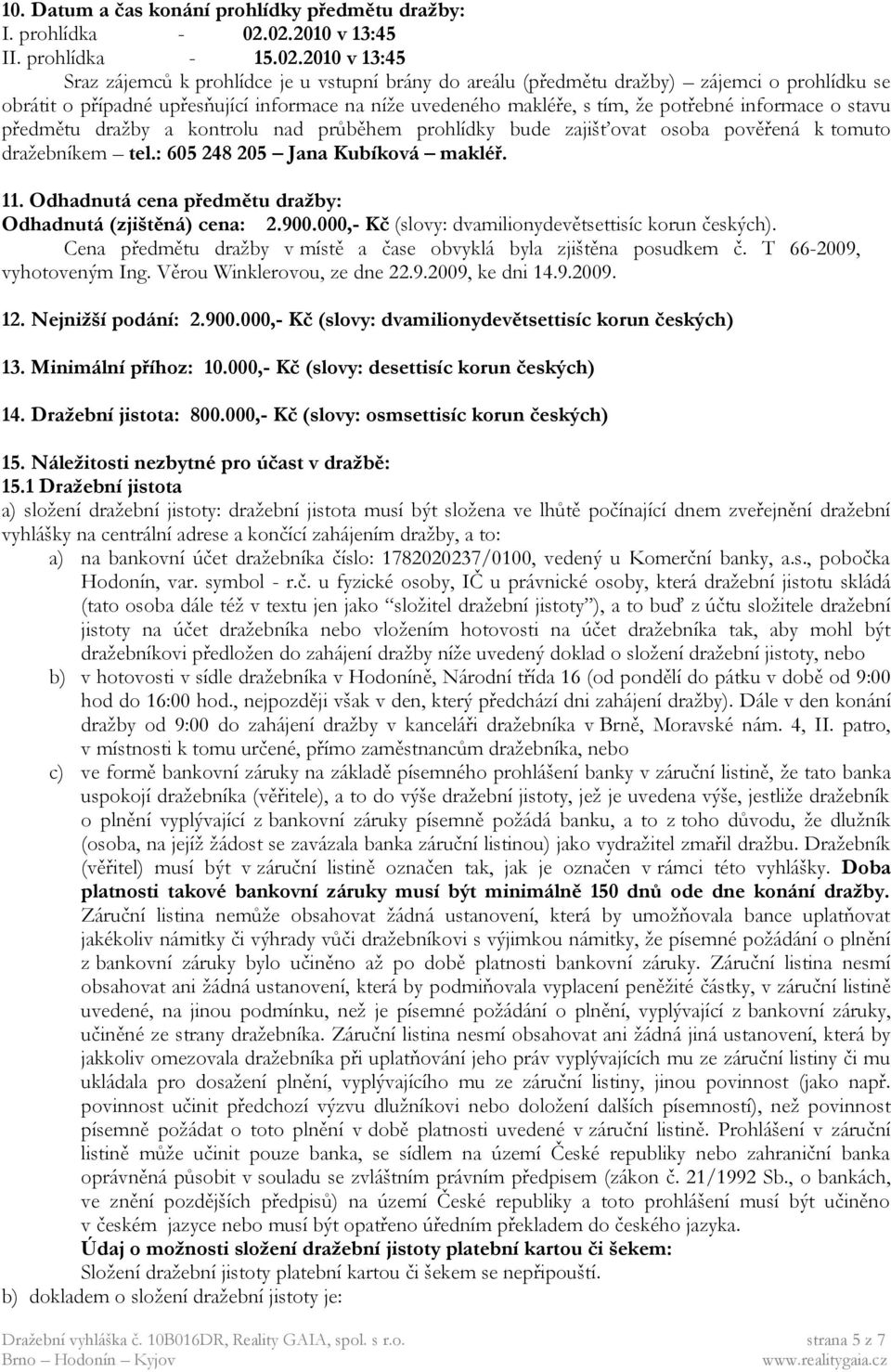 uvedeného makléře, s tím, že potřebné informace o stavu předmětu dražby a kontrolu nad průběhem prohlídky bude zajišťovat osoba pověřená k tomuto dražebníkem tel.: 605 248 205 Jana Kubíková makléř.