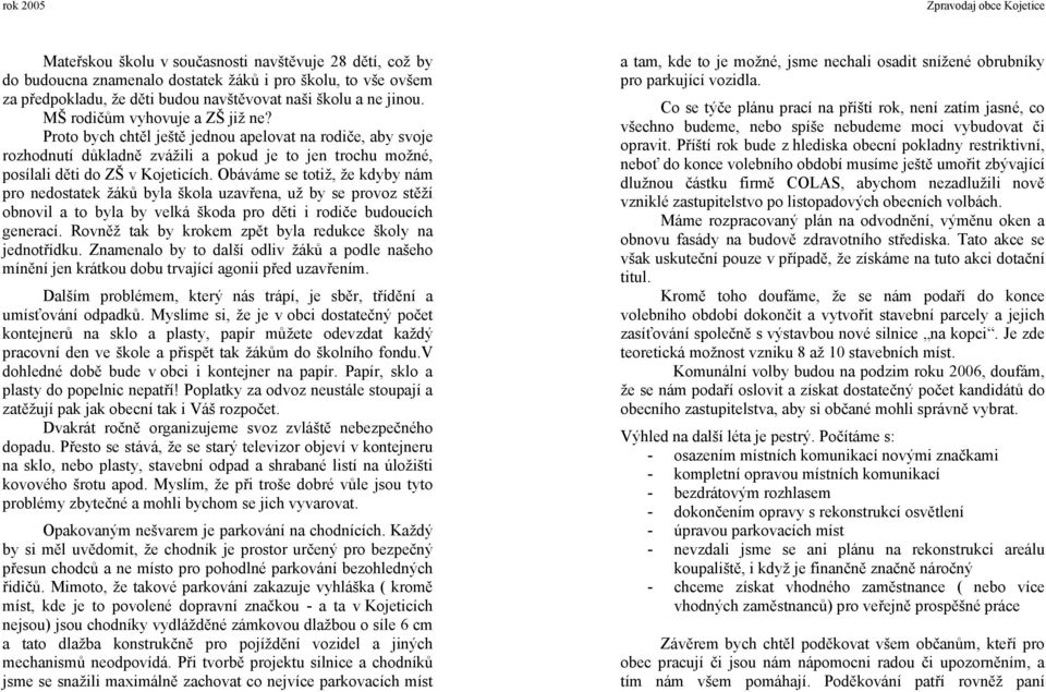 Obáváme se totiž, že kdyby nám pro nedostatek žáků byla škola uzavřena, už by se provoz stěží obnovil a to byla by velká škoda pro děti i rodiče budoucích generací.