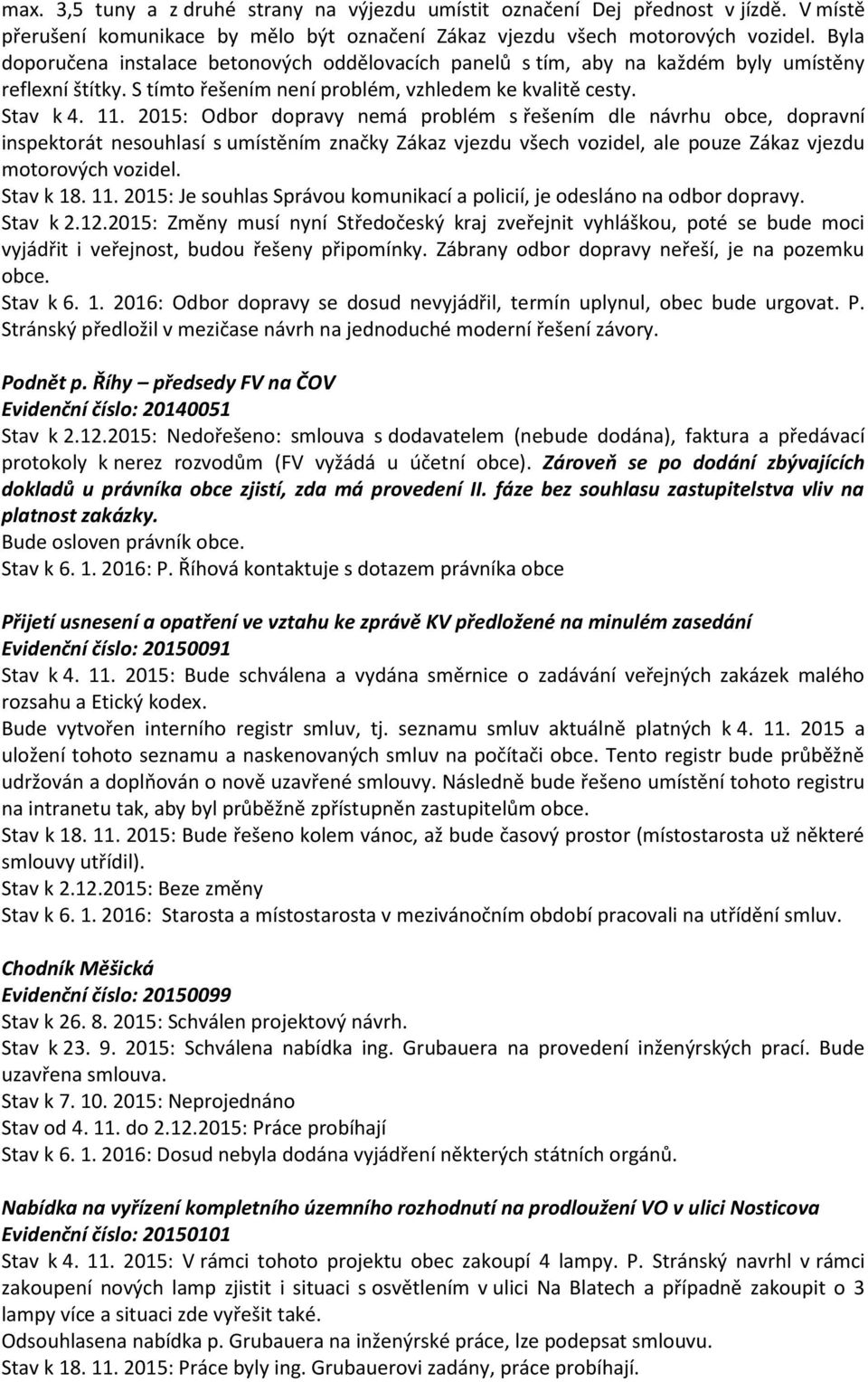 2015: Odbor dopravy nemá problém s řešením dle návrhu obce, dopravní inspektorát nesouhlasí s umístěním značky Zákaz vjezdu všech vozidel, ale pouze Zákaz vjezdu motorových vozidel. Stav k 18. 11.