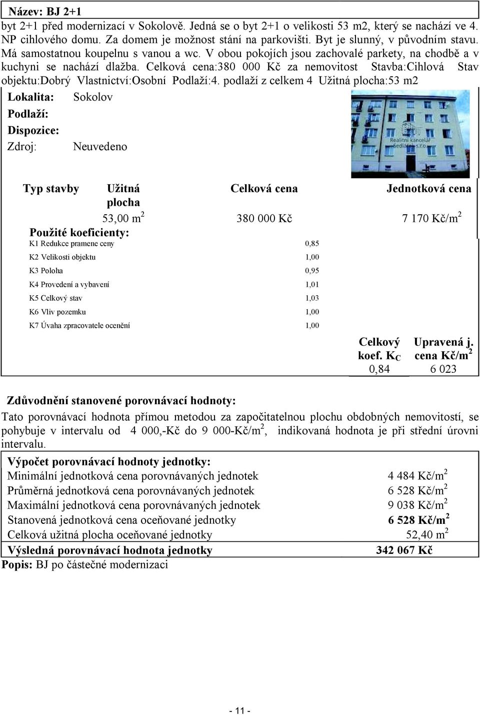 Celková cena:380 000 Kč za nemovitost Stavba:Cihlová Stav objektu:dobrý Vlastnictví:Osobní Podlaží:4.