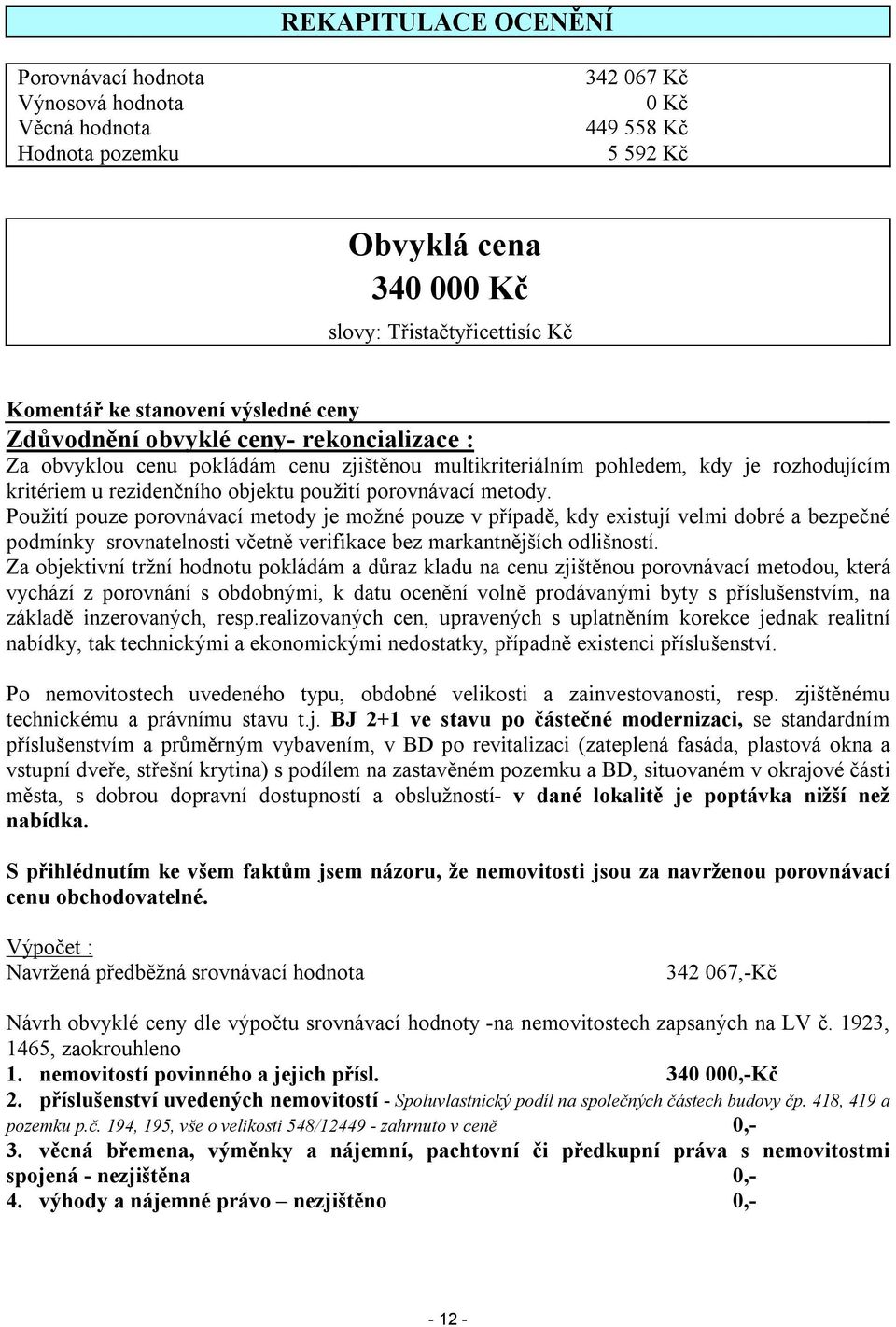 metody. Použití pouze porovnávací metody je možné pouze v případě, kdy existují velmi dobré a bezpečné podmínky srovnatelnosti včetně verifikace bez markantnějších odlišností.