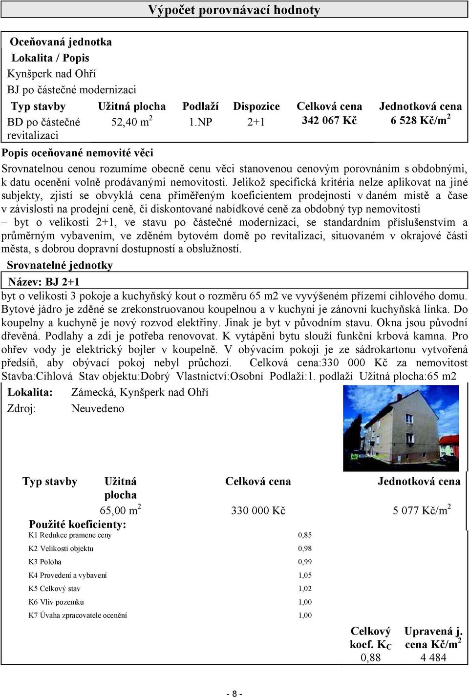 NP 2+1 342 067 Kč 6 528 Kč/m 2 Popis oceňované nemovité věci Srovnatelnou cenou rozumíme obecně cenu věci stanovenou cenovým porovnáním s obdobnými, k datu ocenění volně prodávanými nemovitosti.