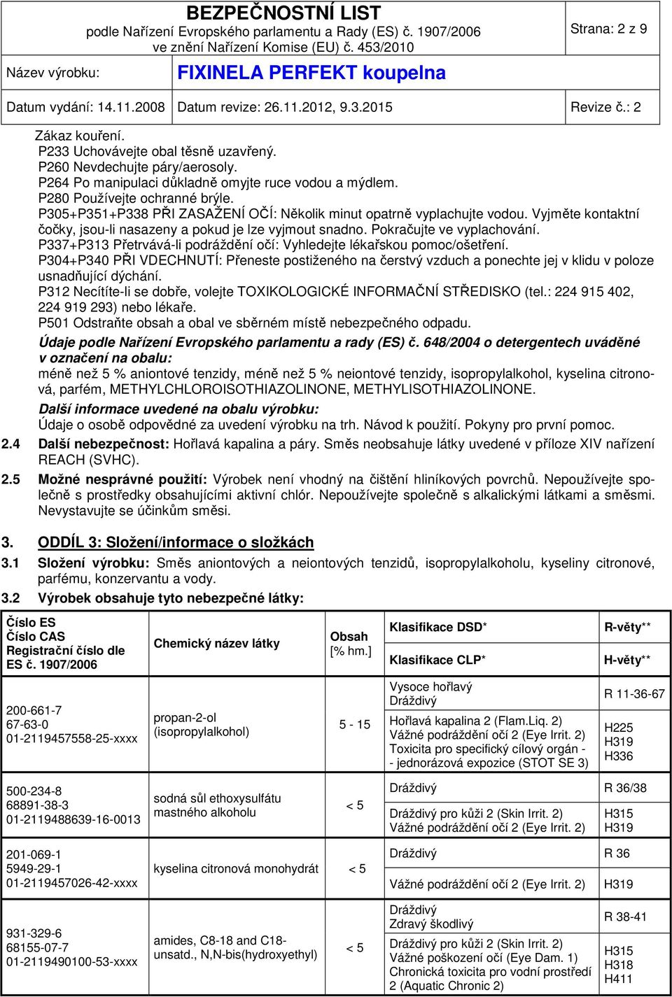 P337+P313 Přetrvává-li podráždění očí: Vyhledejte lékařskou pomoc/ošetření. P304+P340 PŘI VDECHNUTÍ: Přeneste postiženého na čerstvý vzduch a ponechte jej v klidu v poloze usnadňující dýchání.