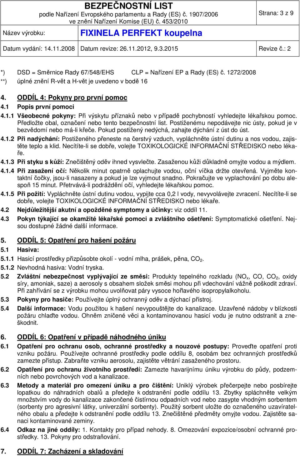 Postiženému nepodávejte nic ústy, pokud je v bezvědomí nebo má-li křeče. Pokud postižený nedýchá, zahajte dýchání z úst do úst. 4.1.