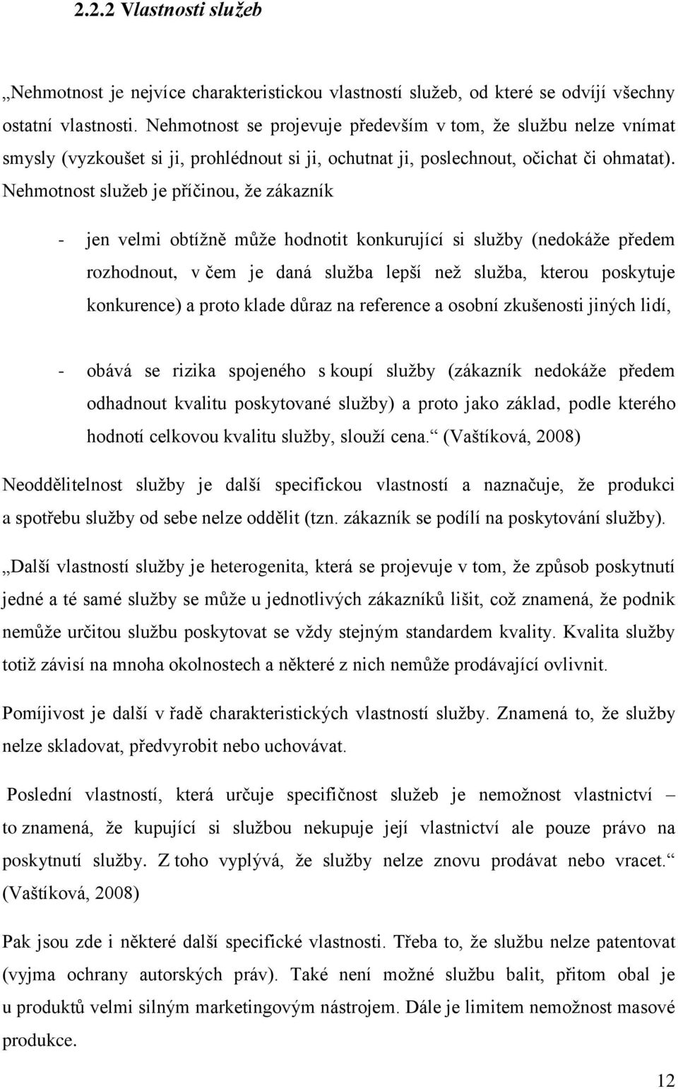 Nehmotnost služeb je příčinou, že zákazník - jen velmi obtížně může hodnotit konkurující si služby (nedokáže předem rozhodnout, v čem je daná služba lepší než služba, kterou poskytuje konkurence) a