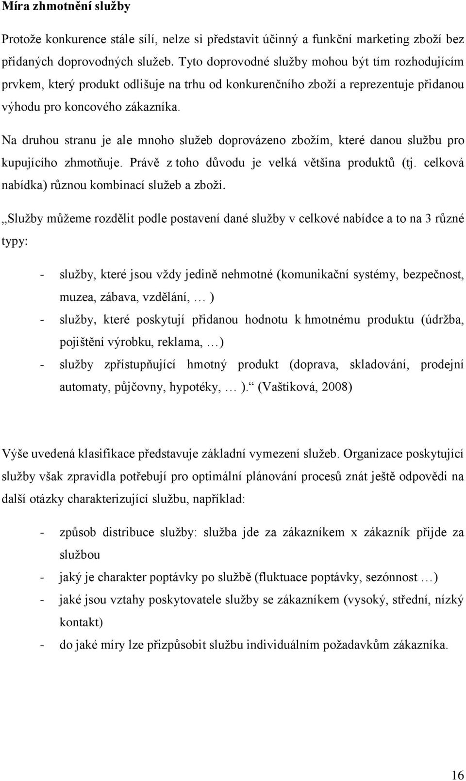 Na druhou stranu je ale mnoho služeb doprovázeno zbožím, které danou službu pro kupujícího zhmotňuje. Právě z toho důvodu je velká většina produktů (tj.