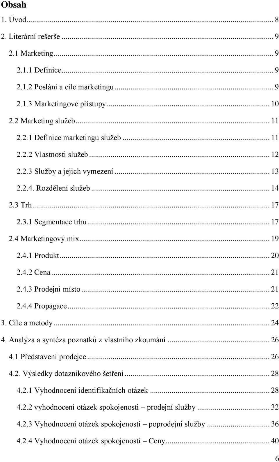 .. 21 2.4.3 Prodejní místo... 21 2.4.4 Propagace... 22 3. Cíle a metody... 24 4. Analýza a syntéza poznatků z vlastního zkoumání... 26 4.1 Představení prodejce... 26 4.2. Výsledky dotazníkového šetření.