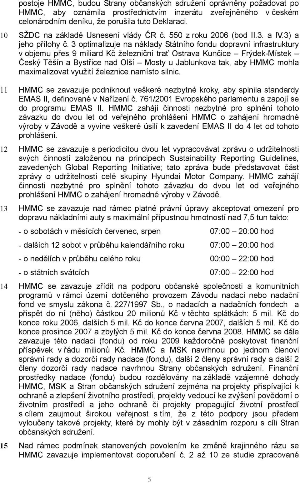 3 optimalizuje na náklady Státního fondu dopravní infrastruktury v objemu přes 9 miliard Kč železniční trať Ostrava Kunčice Frýdek-Místek Český Těšín a Bystřice nad Olší Mosty u Jablunkova tak, aby
