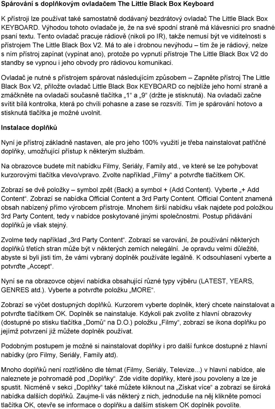 Tento ovladač pracuje rádiově (nikoli po IR), takže nemusí být ve viditelnosti s přístrojem The Little Black Box V2.