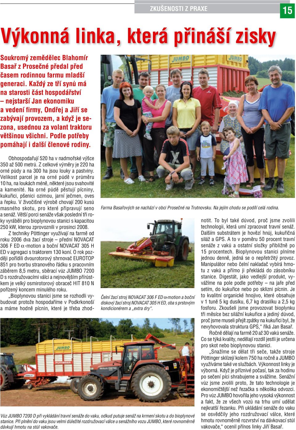 Podle potřeby pomáhají i další členové rodiny. Obhospodařují 520 ha v nadmořské výšce 350 až 500 metrů. Z celkové výměry je 220 ha orné půdy a na 300 ha jsou louky a pastviny.