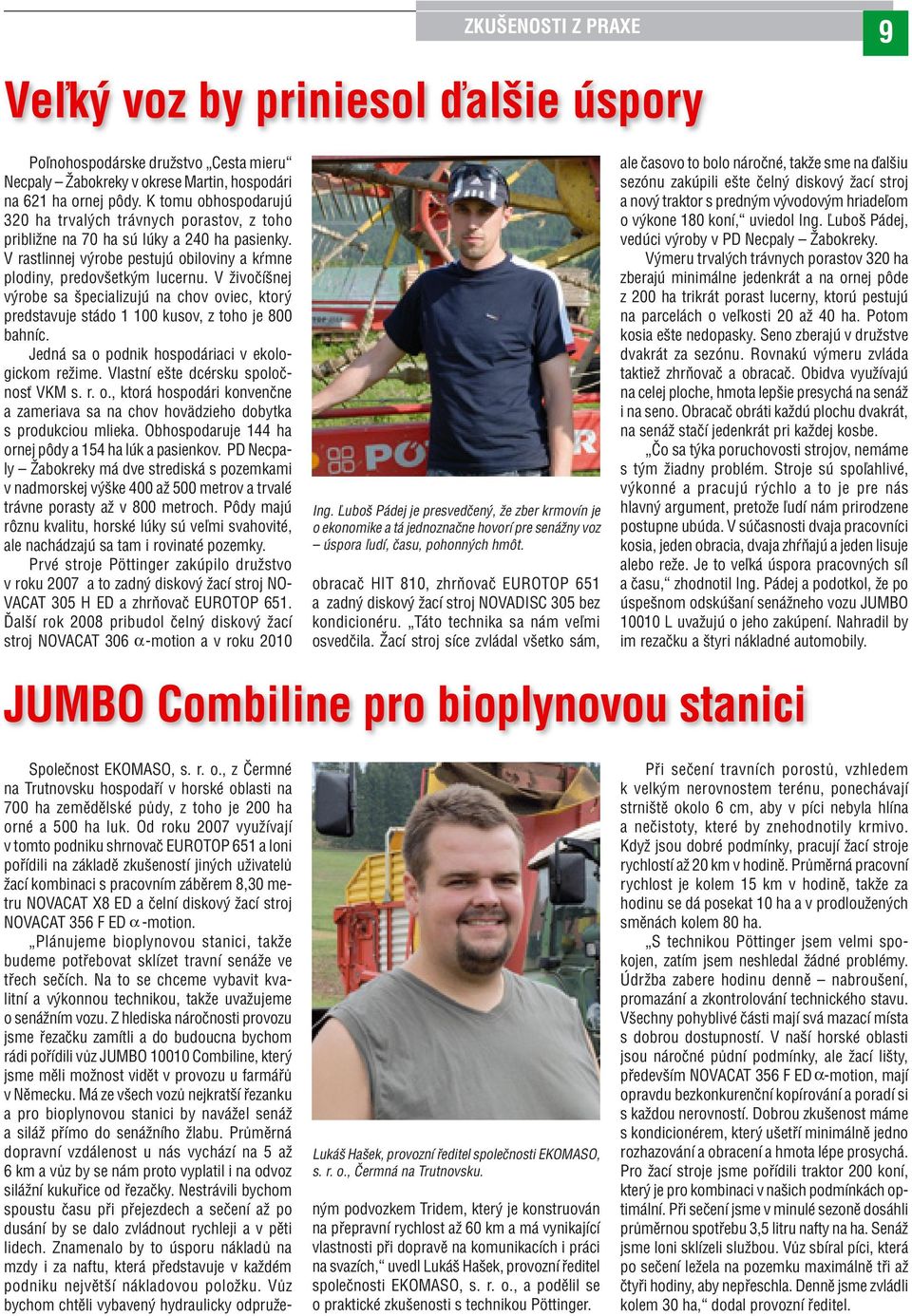 V živočíšnej výrobe sa špecializujú na chov oviec, ktorý predstavuje stádo 1 100 kusov, z toho je 800 bahníc. Jedná sa o podnik hospodáriaci v ekologickom režime.