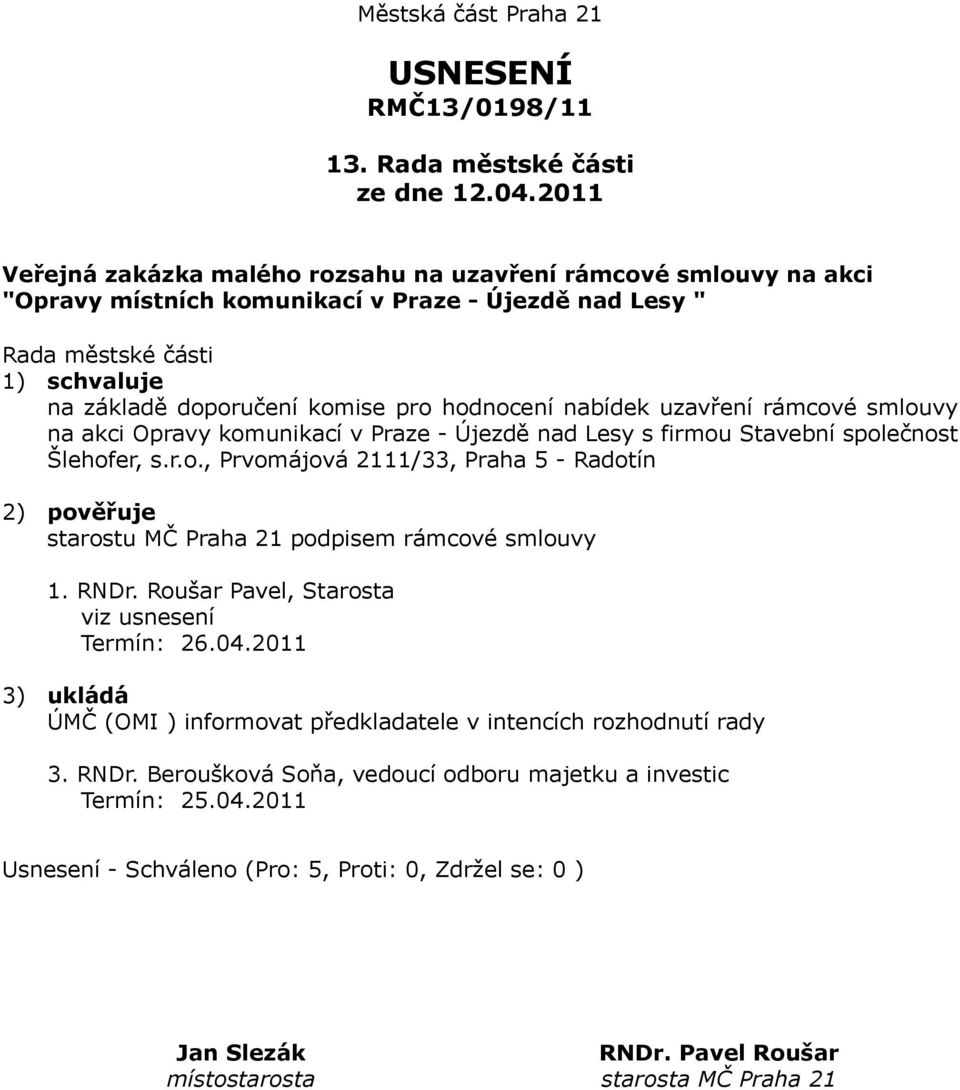 komise pro hodnocení nabídek uzavření rámcové smlouvy na akci Opravy komunikací v Praze - Újezdě nad Lesy s firmou Stavební společnost Šlehofer, s.r.o., Prvomájová 2111/33, Praha 5 - Radotín 2) pověřuje starostu MČ Praha 21 podpisem rámcové smlouvy 1.